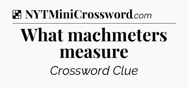 Solution: What machmeters measure - NYT Crossword