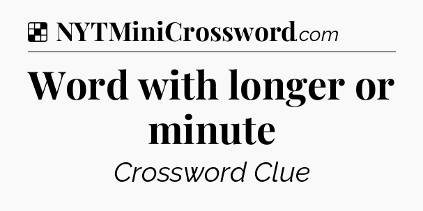 Solution: Word with longer or minute - NYT Crossword