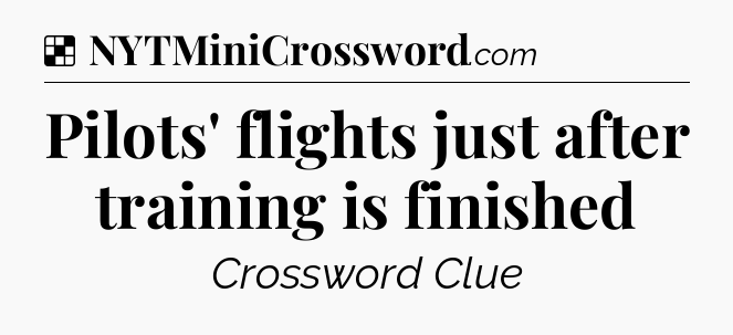 Solution: Pilots' flights just after training is finished - NYT Crossword