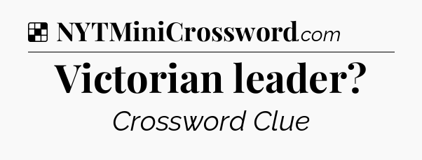 Solution: Victorian leader - NYT Crossword