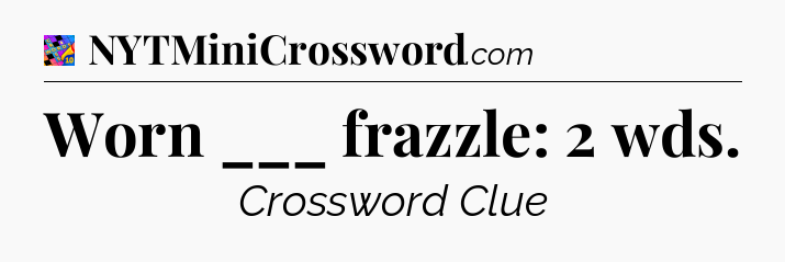 Worn ___ frazzle: 2 wds Crossword Clue