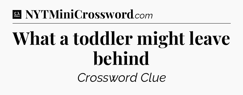 What a toddler might leave behind - LA Times Crossword