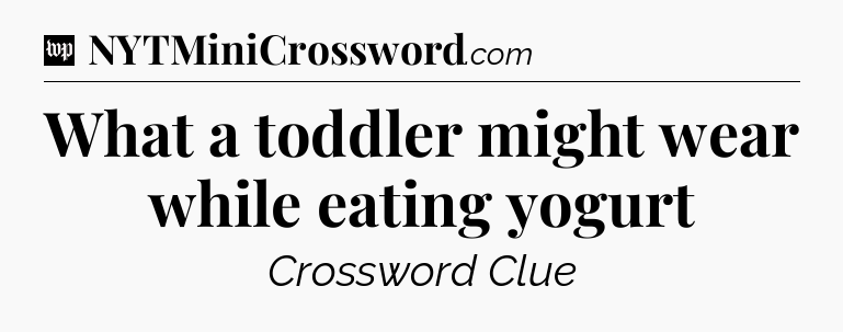 What a toddler might wear while eating yogurt Crossword Clue