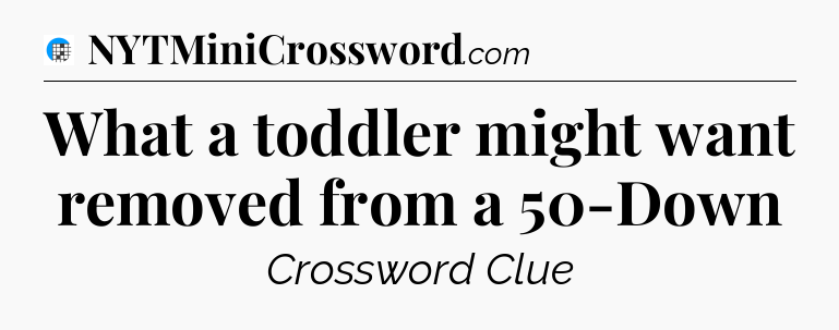 What a toddler might want removed from a 50-Down Crossword Clue