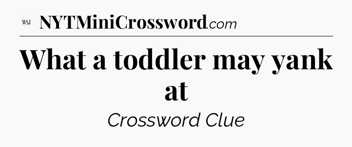 What a toddler may yank at - WSJ Crossword