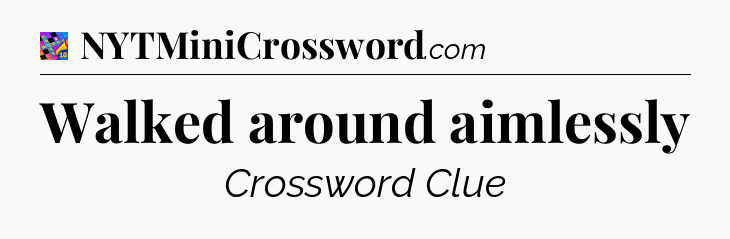 Walked around aimlessly Crossword Clue