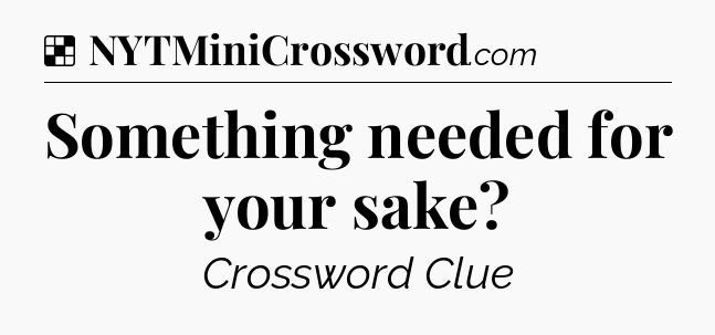 Solution: Something needed for your sake - NYT Crossword