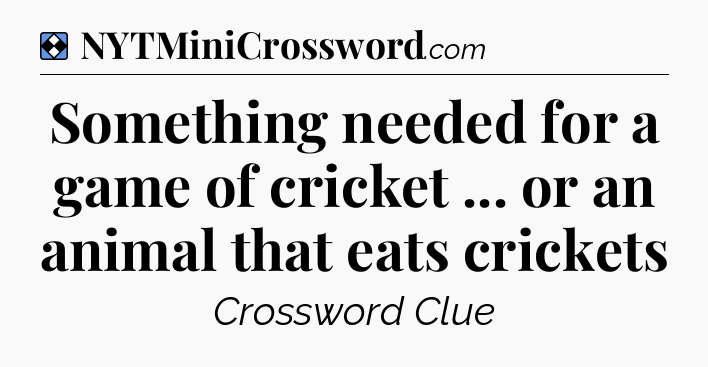 Solution: Something needed for a game of cricket ... or an animal that eats crickets - NYT Mini Crossword
