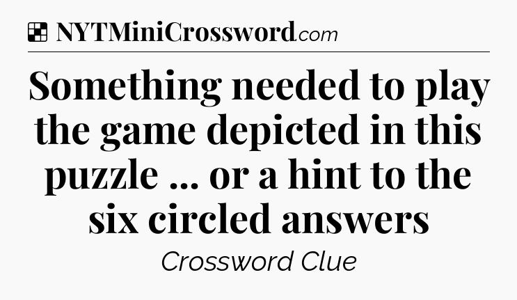 Solution: Something needed to play the game depicted in this puzzle ... or a hint to the six circled answers - NYT Crossword