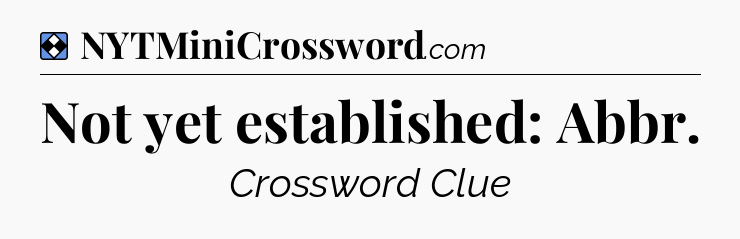 Solution: Not yet established: Abbr - NYT Mini Crossword