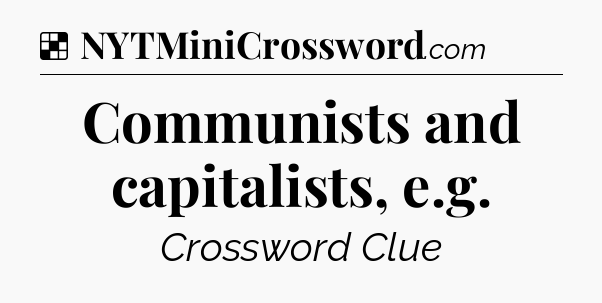 Solution: Communists and capitalists, e.g - NYT Crossword