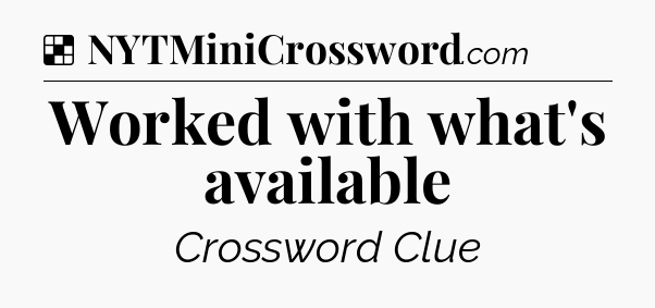 Solution: Worked with what's available - NYT Crossword