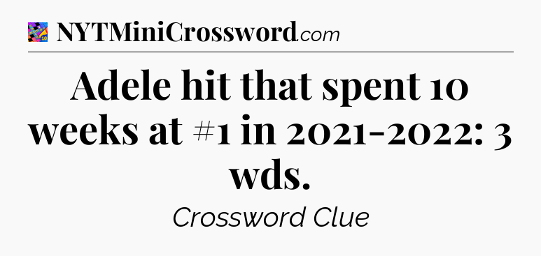 Adele hit that spent 10 weeks at #1 in 2021-2022: 3 wds Crossword Clue