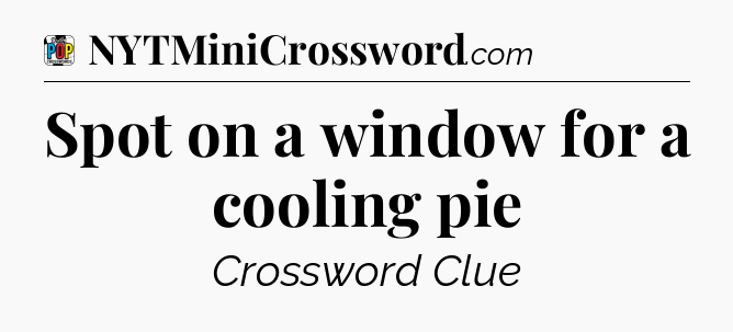 Spot on a window for a cooling pie Crossword Clue