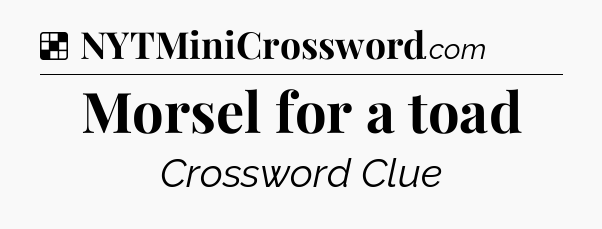 Solution: Morsel for a toad - NYT Crossword