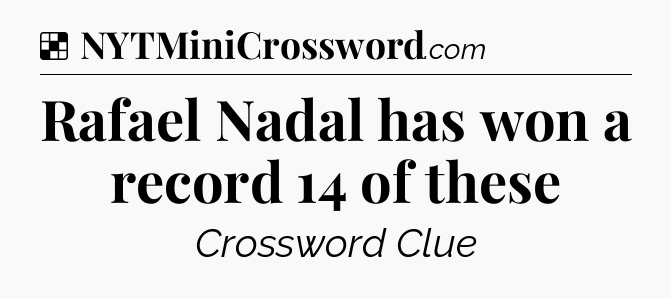 Solution: Rafael Nadal has won a record 14 of these - NYT Crossword