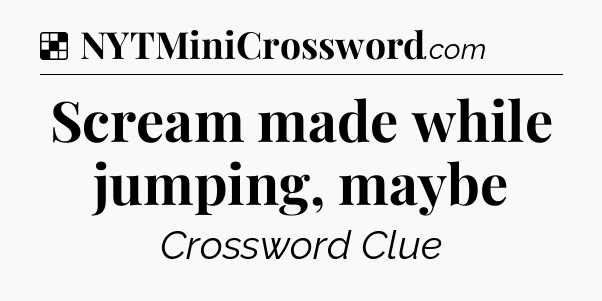 Solution: Scream made while jumping, maybe - NYT Crossword