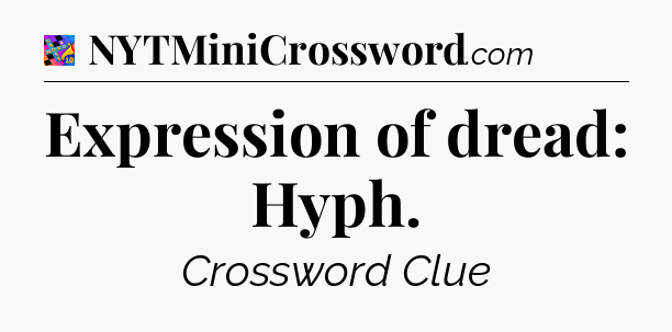 Expression of dread: Hyph Crossword Clue