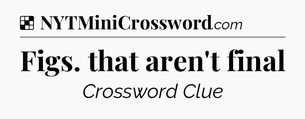 Solution: Figs. that aren't final - NYT Crossword