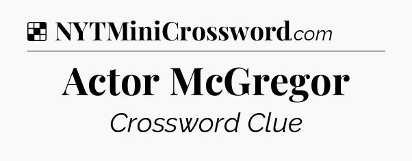Solution: Actor McGregor  - NYT Crossword
