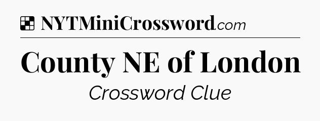 Solution: County NE of London - NYT Crossword