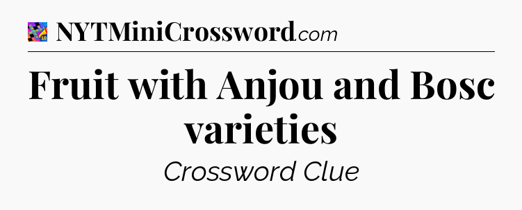 Fruit with Anjou and Bosc varieties Crossword Clue