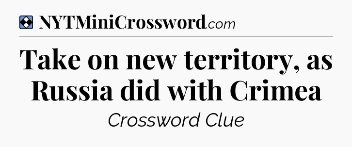 Solution: Take on new territory, as Russia did with Crimea - NYT Mini Crossword