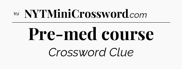 Pre-med course - WSJ Crossword