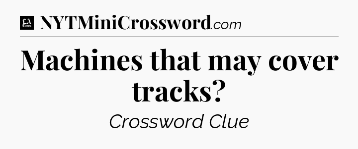 Machines that may cover tracks - LA Times Crossword
