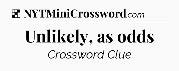 Solution: Unlikely, as odds - NYT Crossword