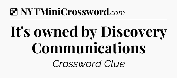 Solution: It's owned by Discovery Communications - NYT Crossword