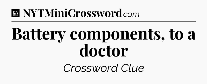 Battery components, to a doctor - LA Times Crossword