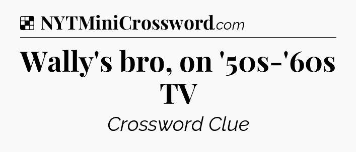 Solution: Wally's bro, on '50s-'60s TV - NYT Crossword