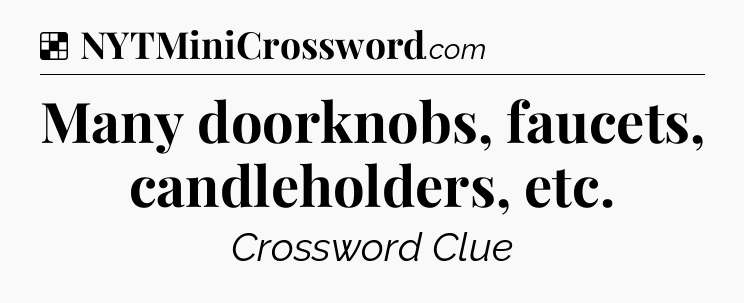 Solution: Many doorknobs, faucets, candleholders, etc - NYT Crossword