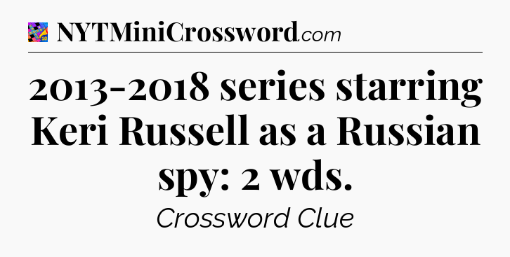 2013-2018 series starring Keri Russell as a Russian spy: 2 wds Crossword Clue