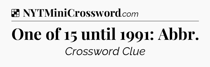 Solution: One of 15 until 1991: Abbr - NYT Crossword