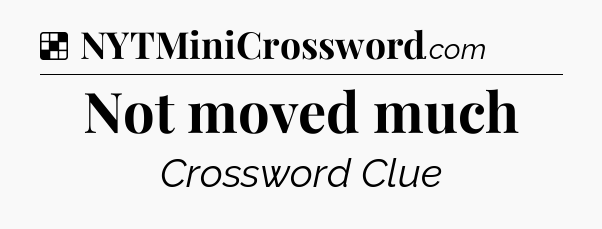 Solution: Not moved much - NYT Crossword
