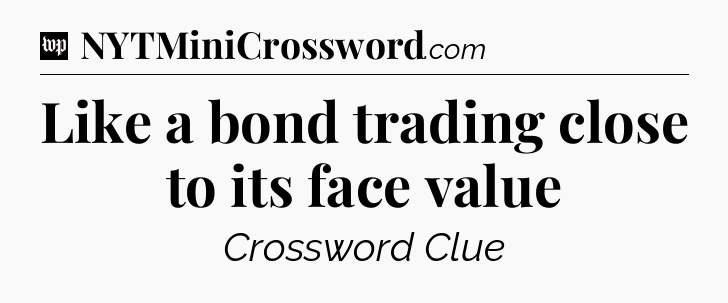 Like a bond trading close to its face value Crossword Clue