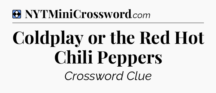 Solution: Coldplay or the Red Hot Chili Peppers - NYT Mini Crossword