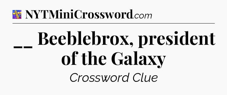 __ Beeblebrox, president of the Galaxy Codycross