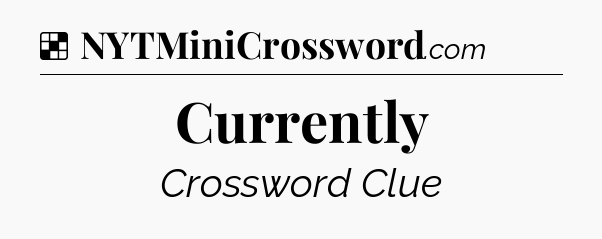 Solution: Currently - NYT Crossword