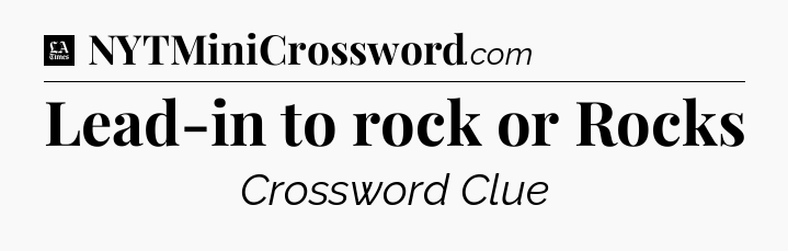 Lead-in to rock or Rocks - LA Times Crossword