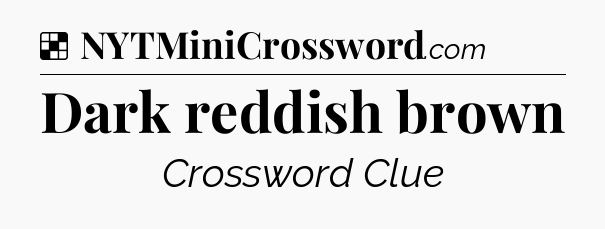 Solution: Dark reddish brown - NYT Crossword