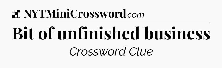Solution: Bit of unfinished business - NYT Crossword