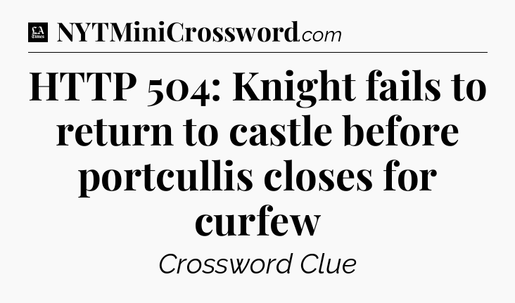 HTTP 504: Knight fails to return to castle before portcullis closes for curfew - LA Times Crossword
