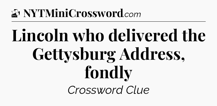 Lincoln who delivered the Gettysburg Address, fondly - Daily Themed Classic Crossword