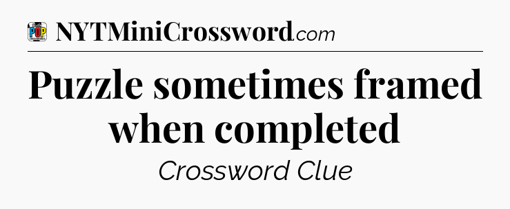 Puzzle sometimes framed when completed Crossword Clue