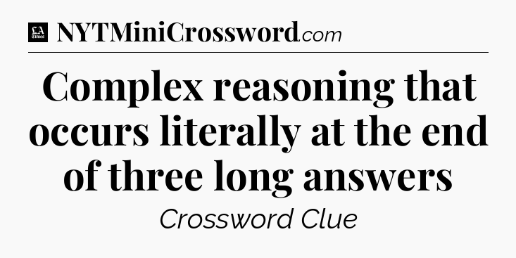 Complex reasoning that occurs literally at the end of three long answers - LA Times Crossword