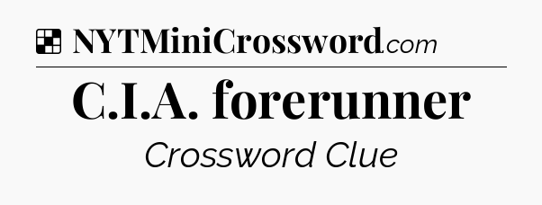 Solution: C.I.A. forerunner - NYT Crossword