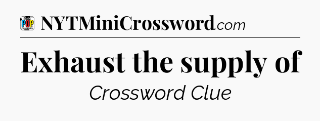 Exhaust the supply of Crossword Clue